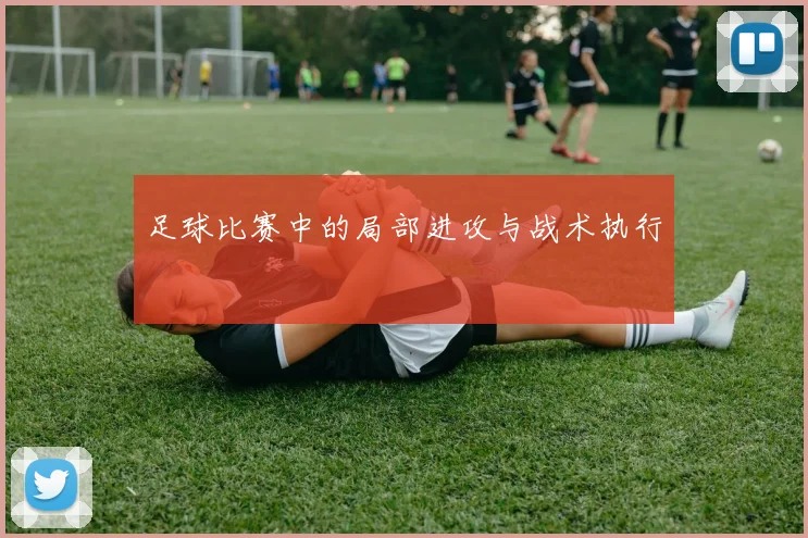 足球比赛中的局部进攻与战术执行