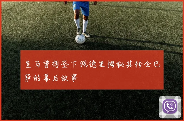 皇马曾想签下佩德里揭秘其转会巴萨的幕后故事
