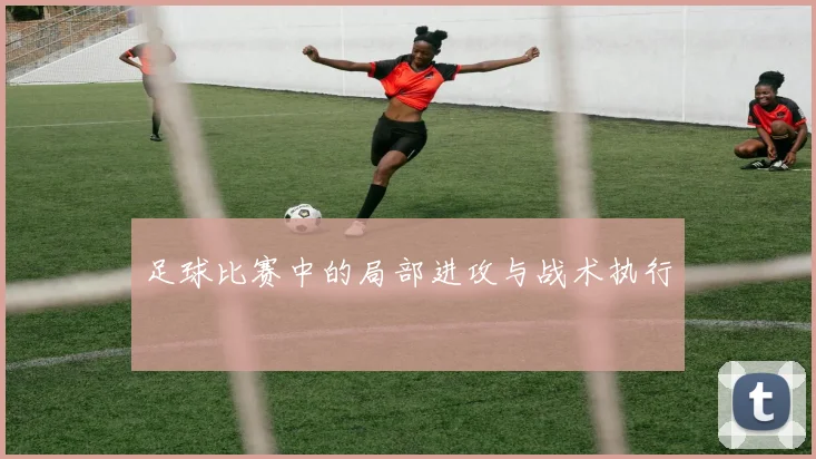 足球比赛中的局部进攻与战术执行