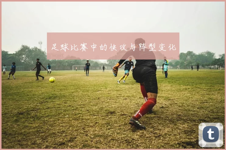 足球比赛中的快攻与阵型变化